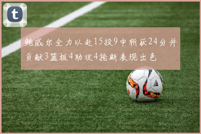 鲍威尔全力以赴15投9中斩获24分并贡献3篮板4助攻4抢断表现出色