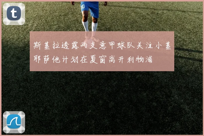 斯基拉透露两支意甲球队关注小基耶萨他计划在夏窗离开利物浦