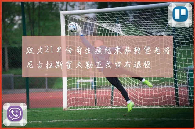 效力21年传奇生涯结束弗赖堡老将尼古拉斯霍夫勒正式宣布退役