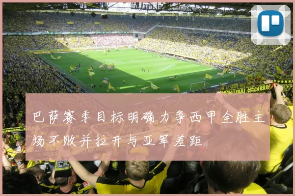 巴萨赛季目标明确力争西甲全胜主场不败并拉开与亚军差距