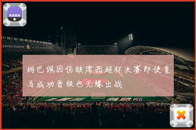 姆巴佩因伤缺席西超杯决赛即使皇马成功晋级也无缘出战