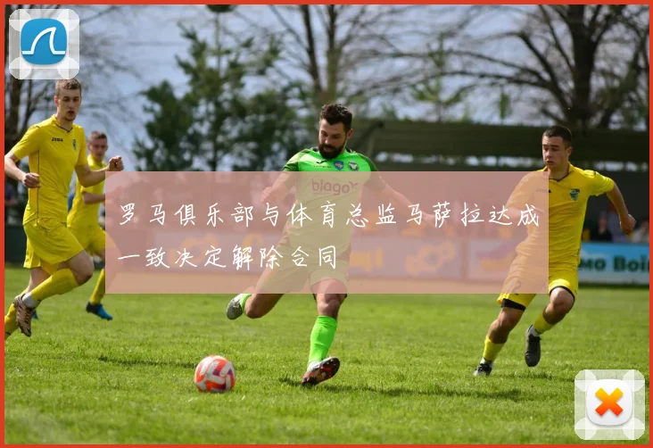 罗马俱乐部与体育总监马萨拉达成一致决定解除合同