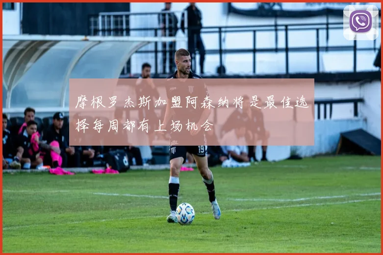 摩根罗杰斯加盟阿森纳将是最佳选择每周都有上场机会