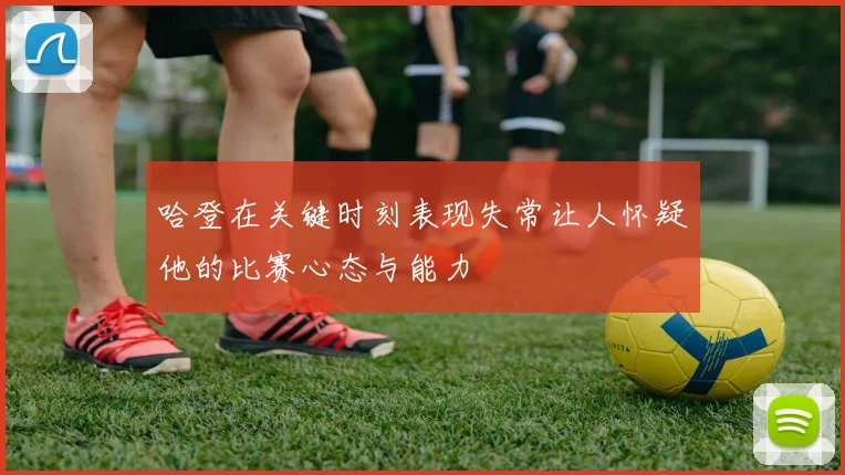 哈登在关键时刻表现失常让人怀疑他的比赛心态与能力