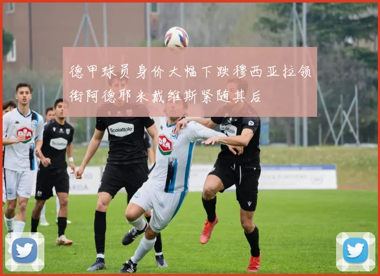 德甲球员身价大幅下跌穆西亚拉领衔阿德耶米戴维斯紧随其后