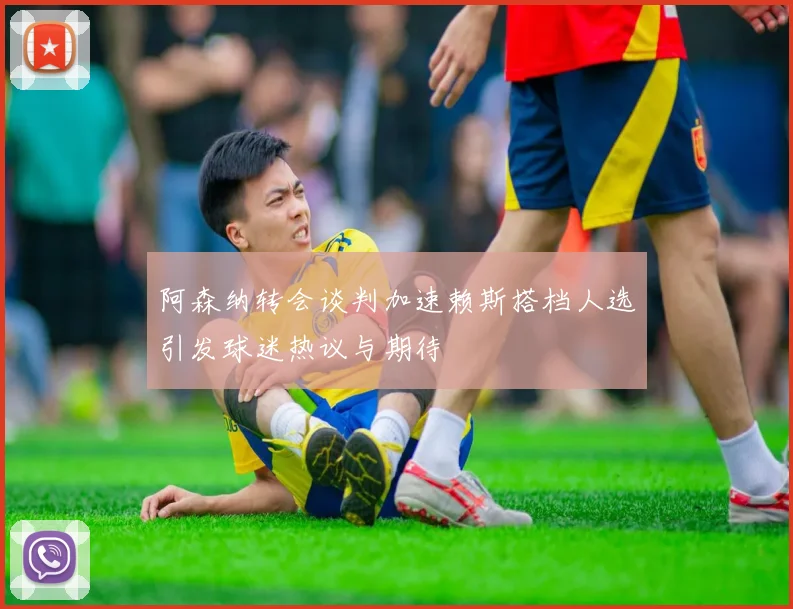 阿森纳转会谈判加速赖斯搭档人选引发球迷热议与期待